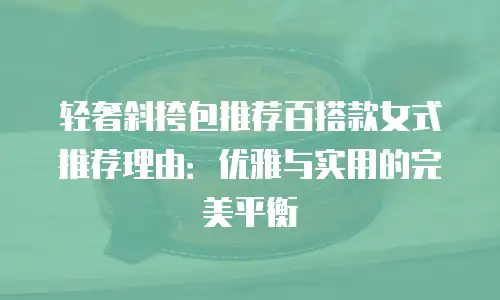 轻奢斜挎包推荐百搭款女式推荐理由：优雅与实用的完美平衡