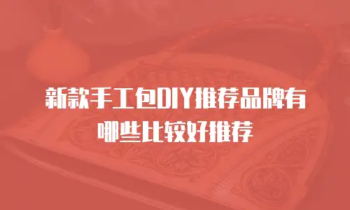 新款手工包DIY推荐品牌有哪些比较好推荐