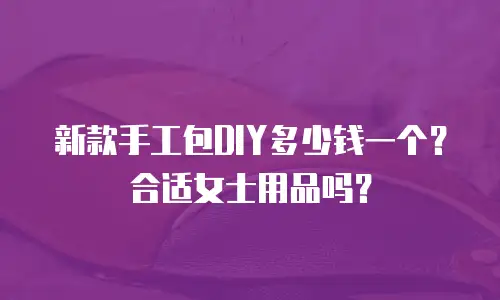 新款手工包DIY多少钱一个？合适女士用品吗？