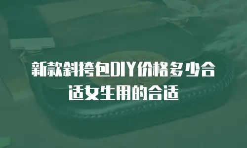 新款斜挎包DIY价格多少合适女生用的合适