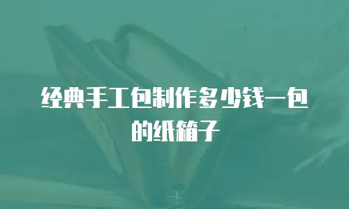 经典手工包制作多少钱一包的纸箱子