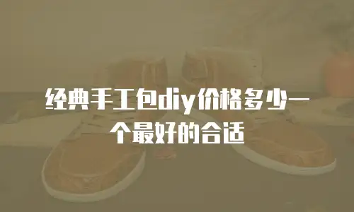 经典手工包diy价格多少一个最好的合适