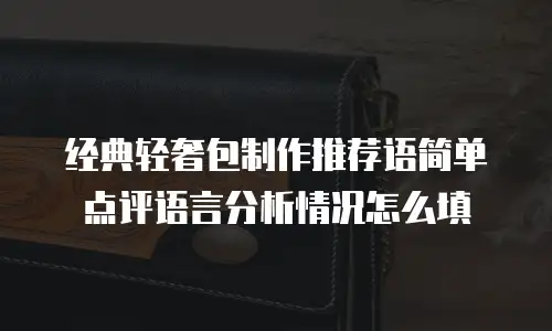 经典轻奢包制作推荐语简单点评语言分析情况怎么填