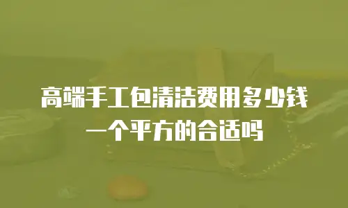 高端手工包清洁费用多少钱一个平方的合适吗
