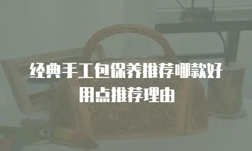 经典手工包保养推荐哪款好用点推荐理由