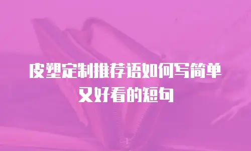 皮塑定制推荐语如何写简单又好看的短句