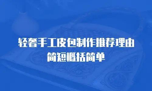 轻奢手工皮包制作推荐理由简短概括简单