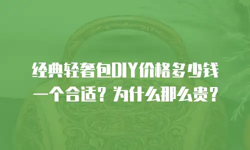 经典轻奢包DIY价格多少钱一个合适？为什么那么贵？