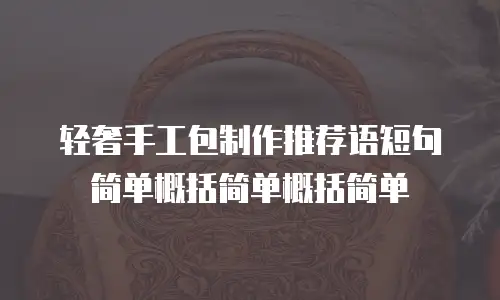 轻奢手工包制作推荐语短句简单概括简单概括简单