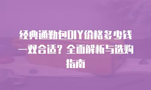 经典通勤包DIY价格多少钱一双合适？全面解析与选购指南