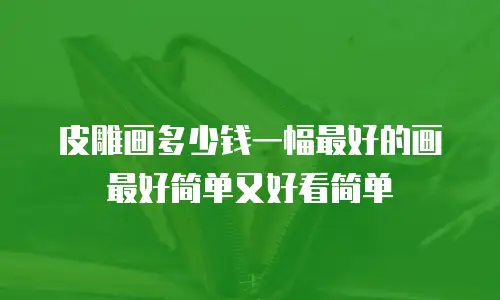 皮雕画多少钱一幅最好的画最好简单又好看简单