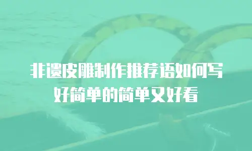 非遗皮雕制作推荐语如何写好简单的简单又好看
