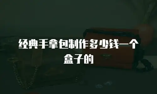 经典手拿包制作多少钱一个盒子的