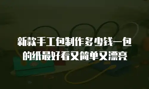 新款手工包制作多少钱一包的纸最好看又简单又漂亮