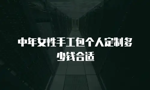 中年女性手工包个人定制多少钱合适
