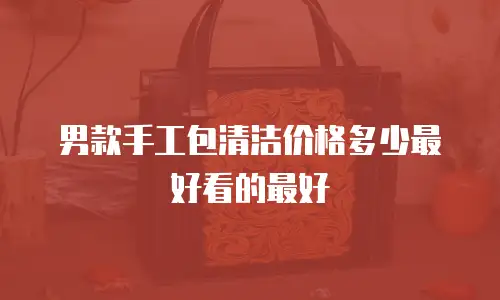 男款手工包清洁价格多少最好看的最好