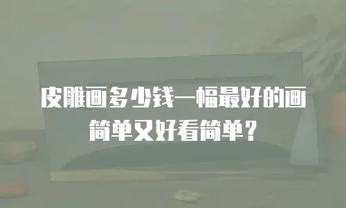 皮雕画多少钱一幅最好的画简单又好看简单？
