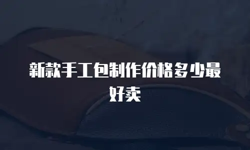 新款手工包制作价格多少最好卖