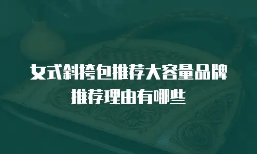 女式斜挎包推荐大容量品牌推荐理由有哪些