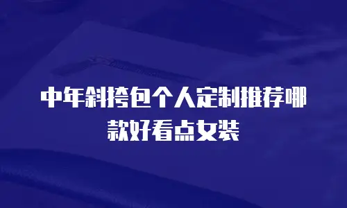 中年斜挎包个人定制推荐哪款好看点女装