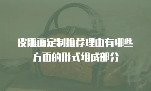 皮雕画定制推荐理由有哪些方面的形式组成部分