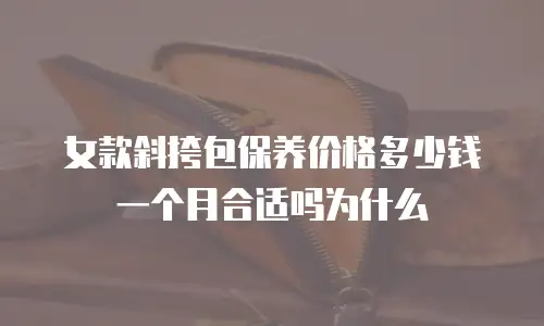 女款斜挎包保养价格多少钱一个月合适吗为什么
