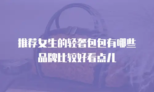 推荐女生的轻奢包包有哪些品牌比较好看点儿
