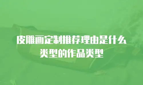 皮雕画定制推荐理由是什么类型的作品类型