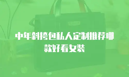 中年斜挎包私人定制推荐哪款好看女装