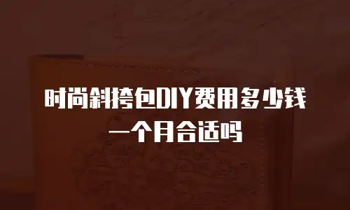 时尚斜挎包DIY费用多少钱一个月合适吗