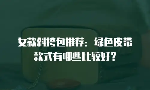 女款斜挎包推荐：绿色皮带款式有哪些比较好？