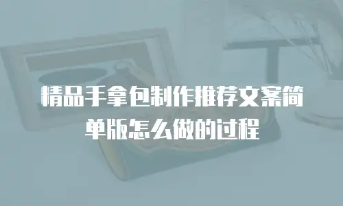精品手拿包制作推荐文案简单版怎么做的过程