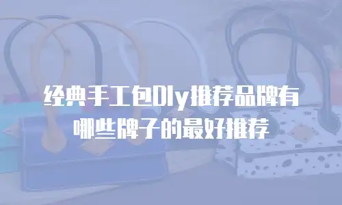 经典手工包DIy推荐品牌有哪些牌子的最好推荐