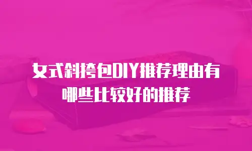 女式斜挎包DIY推荐理由有哪些比较好的推荐