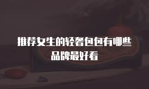 推荐女生的轻奢包包有哪些品牌最好看