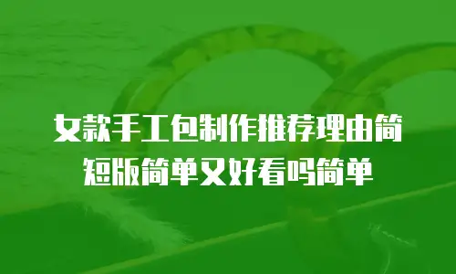 女款手工包制作推荐理由简短版简单又好看吗简单