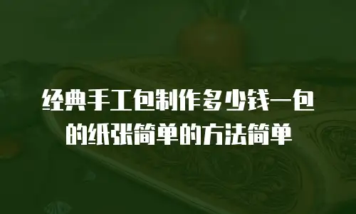 经典手工包制作多少钱一包的纸张简单的方法简单