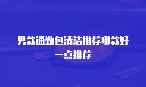 男款通勤包清洁推荐哪款好一点推荐