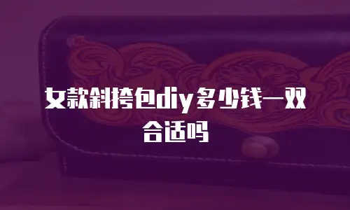 女款斜挎包diy多少钱一双合适吗