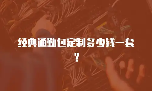 经典通勤包定制多少钱一套？