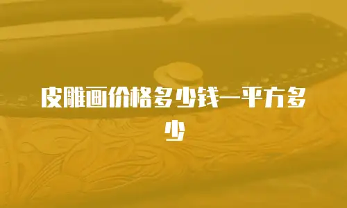 皮雕画价格多少钱一平方多少