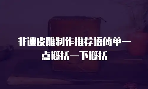 非遗皮雕制作推荐语简单一点概括一下概括