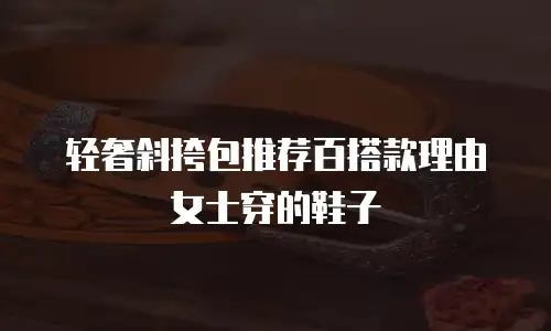 轻奢斜挎包推荐百搭款理由女士穿的鞋子