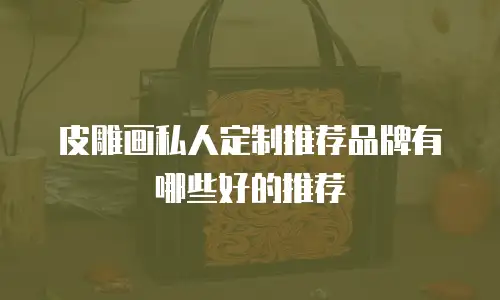 皮雕画私人定制推荐品牌有哪些好的推荐