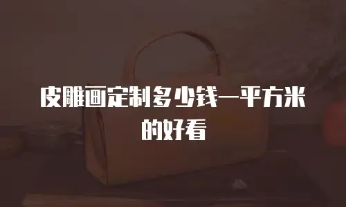皮雕画定制多少钱一平方米的好看