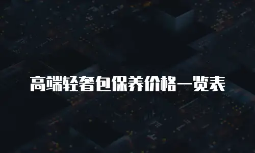 高端轻奢包保养价格一览表