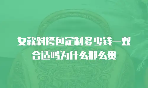 女款斜挎包定制多少钱一双合适吗为什么那么贵