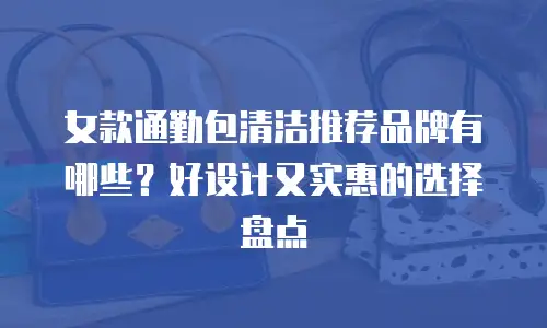 女款通勤包清洁推荐品牌有哪些？好设计又实惠的选择盘点
