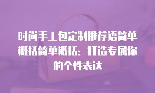 时尚手工包定制推荐语简单概括简单概括：打造专属你的个性表达