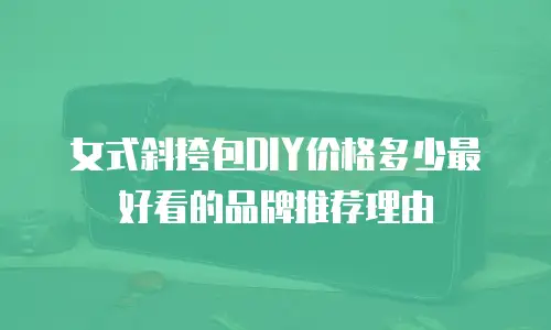 女式斜挎包DIY价格多少最好看的品牌推荐理由